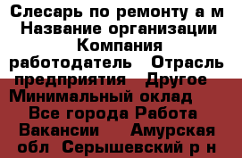 Слесарь по ремонту а/м › Название организации ­ Компания-работодатель › Отрасль предприятия ­ Другое › Минимальный оклад ­ 1 - Все города Работа » Вакансии   . Амурская обл.,Серышевский р-н